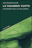 Lo sguardo vuoto. L'esaurimento della cultura europea - Mattéi Jean-François 9788822053800