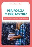 Per forza o per amore? Riscoprire perché e come andare a scuola - Simona Segoloni Ruta 9788827011430