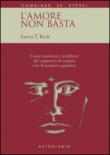 L'amore non basta. Come risolvere i problemi del rapporto di coppia con la terapia cognitiva - Aaron T., Beck 9788834010006