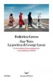 Star Wars. La poetica di George Lucas. Le avventure di un ragazzaccio con ambizioni eroiche - Federico Greco 9788834608319