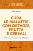 Cura delle malattie con ortaggi, frutta e cereali. Salute e benessere dal mondo delle piante - Valnet Jean 9788844047580