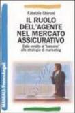 Il ruolo dell'agente nel mercato assicurativo. Dalla vendita al «bancone» alle strategie di marketing - Fabrizio Ghironi 9788846454959