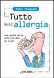 Tutto sull'allergia. Una guida seria alla portata di tutti - Paolo Falagiani 9788851408275
