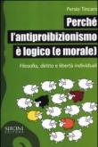 Perché l'antiproibizionismo è logico (e morale). Filosofia, diritto e libertà individuali - Tincani Persio 9788851801977