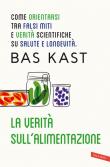 La verità sull'alimentazione. Come orientarsi tra falsi miti e verità scientifiche su salute e longevità - Bas Kast 9788855051316