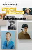Van Gogh a Hollywood. La leggenda cinematografica dell'artista - Marco Senaldi 9788855191906