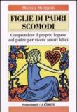 Figlie di padri scomodi. Comprendere il proprio legame col padre per vivere amori felici - Morganti Monica 9788856803143