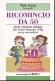 Ricomincio da 50. Storie e proposte di donne che hanno superato i fifty senza soccombere - W. Festini 9788856807707