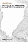 Rappresentare mondi di vita. Radici storiche e prospettive per il progetto di territorio - Daniela Poli 9788857549187