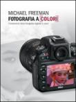 Fotografia a colori. I fondamenti della fotografia digitale a colori - Michael Freeman 9788857606965