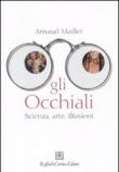 Occhiali. Scienza, arte, illusioni (Gli) - Arnaud Maillet, R. Prezzo 9788860303622