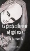 La giusta soluzione ad ogni male - Alex Zancanella 9788860381651