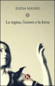 La regina, l'amore e la forza - Elena Maneo 9788860967046