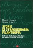 Storie di straordinaria filantropia. I ritratti di dieci grandi italiani che hanno costruito il futuro - Maurizio Carrara, Stefano Arduini 9788863452488