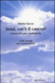 Scusi cos'è il cancro? Conoscerlo per combatterlo. Utili consigli per la prevenzione - Mario Sacco 9788865988169