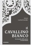 Il Cavallino Bianco. Da locanda di posta a Grand hotel - Ulrich Lardschneider 9788868394295