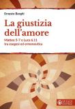 La giustizia dell'amore. Matteo 5-7 e Luca 6.11 tra esegesi ed ermeneutica - Ernesto Borghi 9788869296048