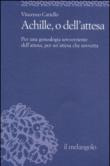 Achille, o dell'attesa. Per una genealogia sovverziente dell'attesa, per un'attesa che sovverta - Vincenzo Cariello 9788870189605