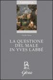 La questione del male in Yves Labbé - Marzo Davide 9788871053721
