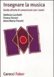 Insegnare la musica. Guida all'arte di comunicare con i suoni - Freschi Anna M., Lucchetti Stefania, Ferrari Franca 9788874666447