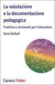 La valutazione e la documentazione pedagogica. Pratiche e strumenti per l'educatore - Sara Serbati 9788874668571