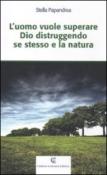 L'uomo vuole superare Dio distruggendo se stesso e la natura - Stella Papandrea 9788875742447