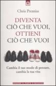 Diventa ciò che vuoi, ottieni ciò che vuoi - Chris Prentiss, B. Bandini 9788880937067