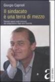 Il sindacato è una terra di mezzo. Pensieri sparsi sugli orizzonti del sindacalismo negli anni Duemila - Giorgio Caprioli 9788881372690