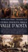 Storia insolita della Valle d'Aosta - Alessandro Celi, Tersilla Gatto Chanu 9788882899493