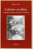 L'ultimo cavallaio. Un angolo di Toscana attraverso il Novecento - Marzio Volpi 9788883414503