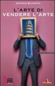 L'arte di vendere l'arte. Come promuovere il marketing culturale - Antonio Blasotta 9788888021829