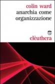 Anarchia come organizzazione - Ward Colin 9788889490877