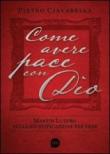 Come avere pace con Dio. Martin Lutero sulla giustificazione per fede - Ciavarella Pietro 9788890547294
