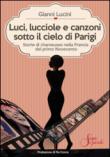 Luci, lucciole e canzoni sotto il cielo di Parigi. Storie di chanteuses nella Francia del primo Novecento - Lucini Gianni 9788890849442