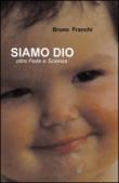 Siamo Dio oltre fede e scienza - Bruno Franchi 9788891010520