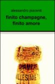 Finito champagne, finito amore - Piacenti Alessandro 9788891021472