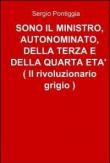 Sono il ministro, autonominato, della terza e della quarta età (il rivoluzionario grigio) - Sergio Pontiggia 9788891031099