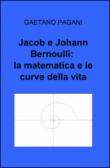 Jacob e Johann Bernoulli: la matematica e le curve della vita - Gaetano Pagani 9788891033277