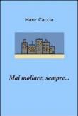 Mai mollare, sempre... - Maur Caccia 9788891035264