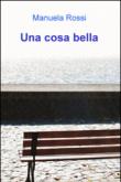 Una cosa bella - Manuela Rossi 9788891097606