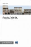 Costruire l'urbanità. Il disegno dello spazio urbano - Tosoni Vitaliano 9788891612472