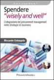 Spendere «wisely and well». L'integrazione del procurement management nelle strategie di business - Riccardo Colangelo 9788891706768