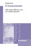 Il riconoscimento. Alle origini dell'aver cura nei contesti educativi - Paola Dusi 9788891750839