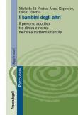 I bambini degli altri. Il percorso adottivo tra clinica e ricerca nell'area materno infantile - Michela Di Fratta, Anna Esposito, Paolo Valerio 9788891779267