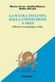 La scuola inclusiva dalla Costituzione a oggi. Riflessioni tra pedagogia e diritto - Monica Ferrari, Giuditta Matucci, Matteo Morandi 9788891781765