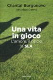 Una vita in gioco. L'amore, il calcio, la SLA - Danna Mapi, Borgonovo Chantal 9788891813008