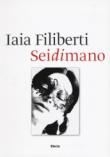 Sei di mano. Iaia Filiberti. Ediz. italiana e inglese - Filiberti Iaia, Mojana Marina, De Santis Enrico, Vitiello Giuseppe, Mirabelli Emanuela, Rostoni Chiara 9788891816207
