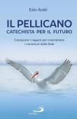 Il pellicano: catechista per il futuro. Conoscere i ragazzi per trasmettere i contenuti della fede - Ezio Aceti 9788892217591