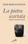 La pietra scartata. Quando i dimenticati si salvano - Luigi Maria Epicoco 9788892225084