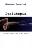 Italutopia. Lettere anomale da un Belpaese - Francini Giacomo 9788892308695